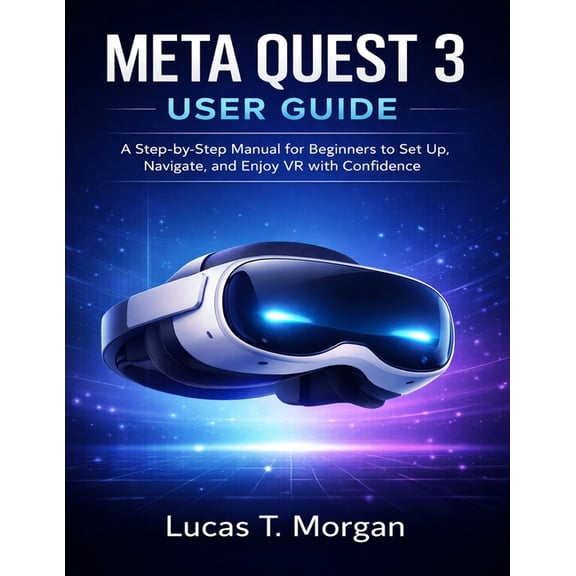 Meta Quest 3 User Guide: A Step-by-Step Manual for Beginners to Set Up, Navigate, and Enjoy VR with Confidence, (Paperback)