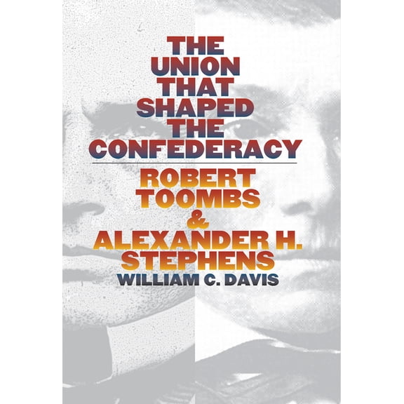 The Union That Shaped the Confederacy: Robert Toombs and Alexander H. Stephens, (Hardcover)