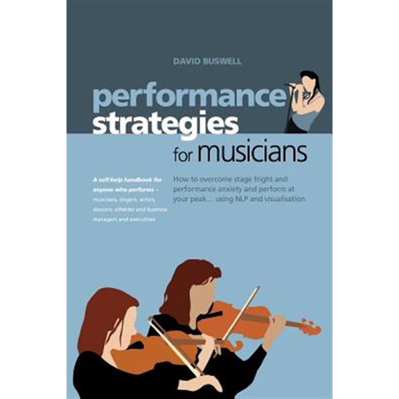 Pre-Owned Performance Strategies for Musicians: How to Overcome Stage Fright and Performance Anxiety and Perform at Your Peak Using NLP and Visualisation. A ... Musicians, Singers, Actors, Paperback