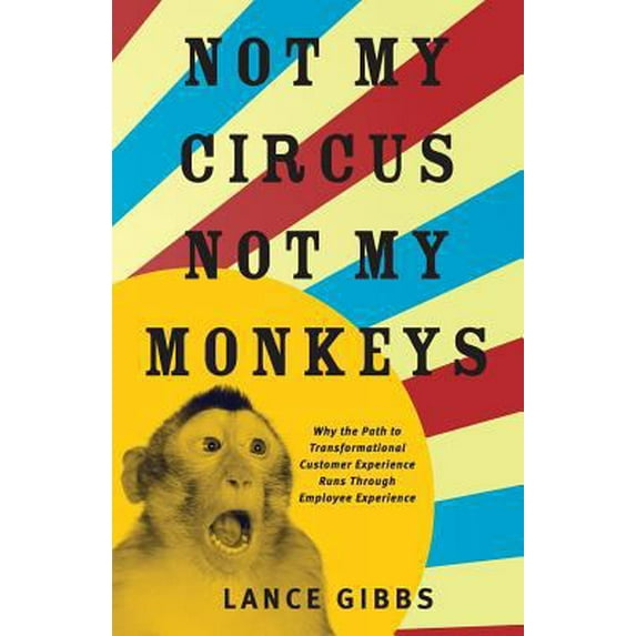 Pre-Owned Not My Circus, Not My Monkeys: Why the Path to Transformational Customer Experience Runs Through Employee Experience (Paperback) 1619617005 9781619617001