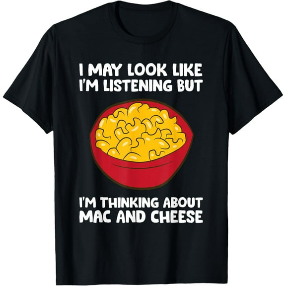 I May Look Like I'm Listening Thinking About Mac And Cheese Funny Creative Graphic T-Shirt