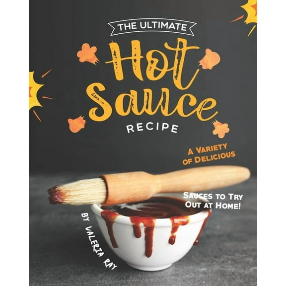 The Ultimate Hot Sauce Recipe: A Variety of Delicious Sauces to Try Out at Home! (Paperback) by Valeria Ray