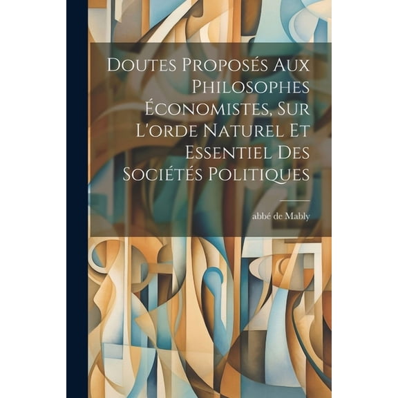 Doutes Proposés Aux Philosophes Économistes, Sur L'orde Naturel Et Essentiel Des Sociétés Politiques (Paperback)