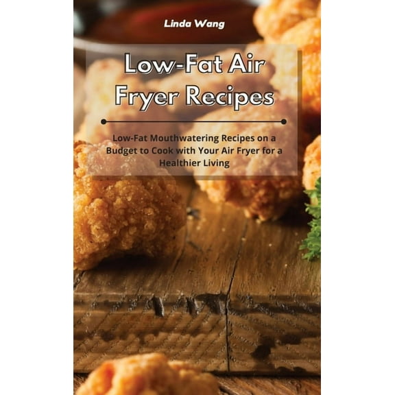 Low-Fat Air Fryer Recipes: Low-Fat Mouthwatering Recipes on a Budget to Cook with Your Air Fryer for a Healthier Living, (Hardcover)