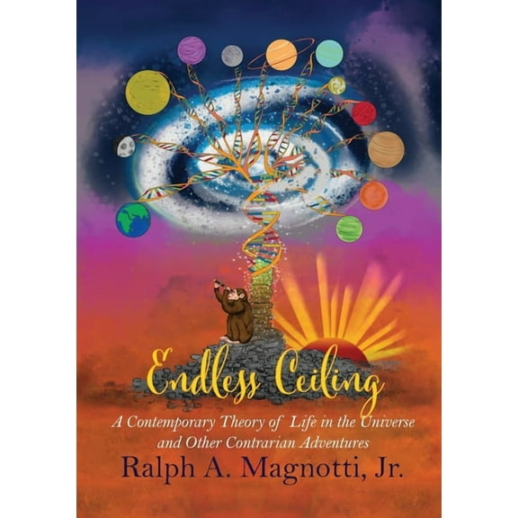 Endless Ceiling: A Contemporary Theory of Life in the Universe and Other Contrarian Adventures, (Paperback)