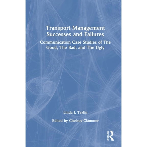 Transport Management Successes and Failures: Communication Case Studies of The Good, The Bad and The Ugly, (Hardcover)