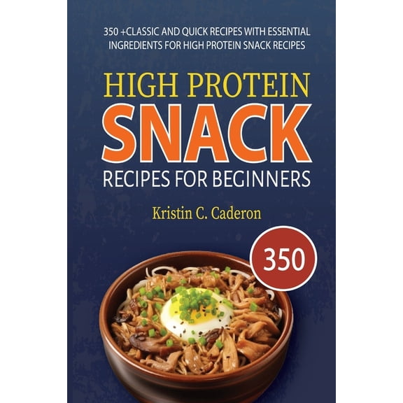 High Protein Snack Recipes for Beginners: 350  Classic and Quick Recipes with Essential Ingredients for High Protein Sna, (Paperback)