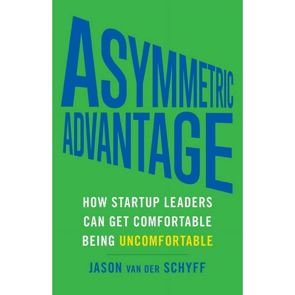Asymmetric Advantage: How Startup Leaders Can Get Comfortable Being Uncomfortable, (Paperback)