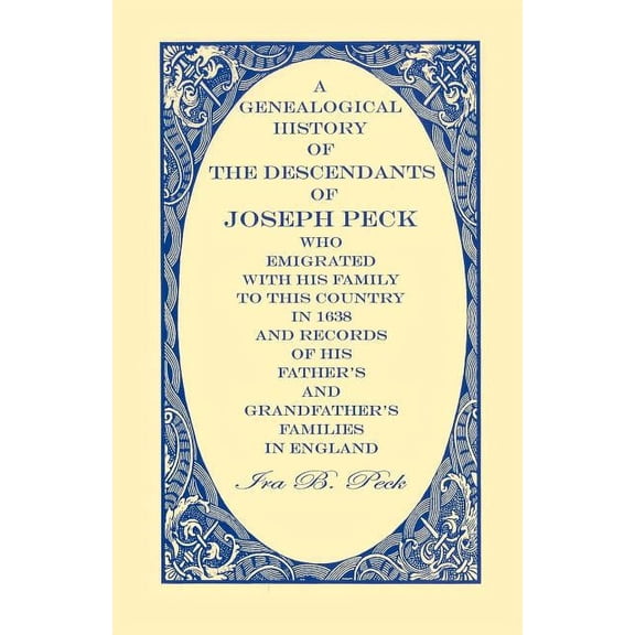A Genealogical History of the Descendants of Joseph Peck, Who Emigrated With His Family to this Country in 1638: And Rec, (Paperback)