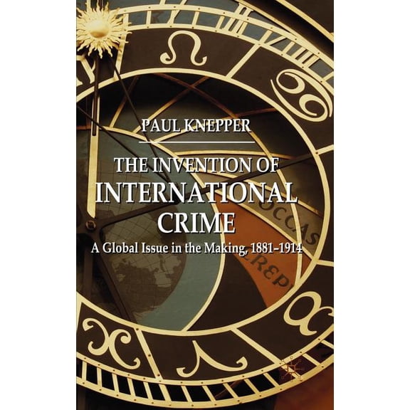The Invention of International Crime: A Global Issue in the Making, 1881-1914, (Hardcover)
