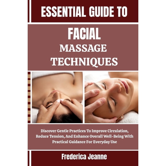 Essential Guide to Facial Massage Techniques: Discover Gentle Practices To Improve Circulation, Reduce Tension, And Enha, (Paperback)