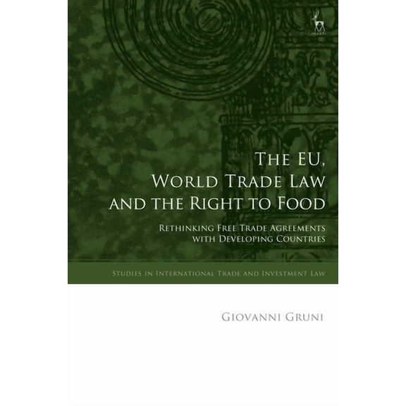 Studies in International Trade and Inves The Eu, World Trade Law and the Right to Food: Rethinking Free Trade Agreements with Developing Countries, (Hardcover)