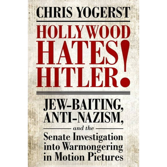 Hollywood Hates Hitler!: Jew-Baiting, Anti-Nazism, and the Senate Investigation Into Warmongering in Motion Pictures, (Paperback)