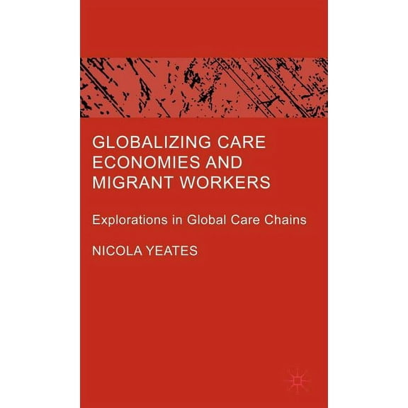Globalizing Care Economies and Migrant Workers: Explorations in Global Care Chains, (Hardcover)