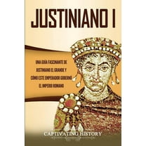 Justiniano I: Una GuÃ­a Fascinante de Justiniano el Grande y CÃ³mo este Emperador GobernÃ³ el Imperio Romano, (Paperback)