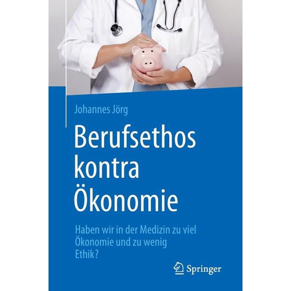 Berufsethos Kontra Ökonomie: Haben Wir in Der Medizin Zu Viel Ökonomie Und Zu Wenig Ethik?, (Paperback)