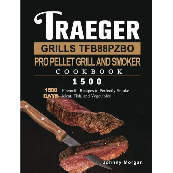 Traeger Grills TFB88PZBO Pro Pellet Grill and Smoker Cookbook 1500: 1500 Days Flavorful Recipes to Perfectly Smoke Meat,, (Hardcover)
