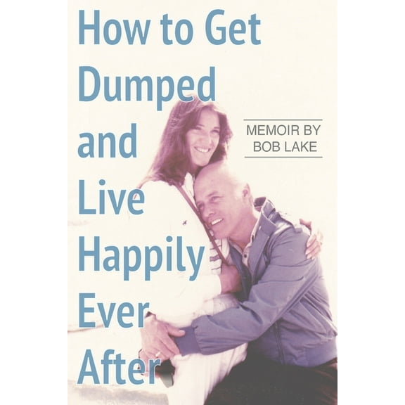 How to Get Dumped and Live Happily Ever After: A Memoir by Bob Lake (Paperback)