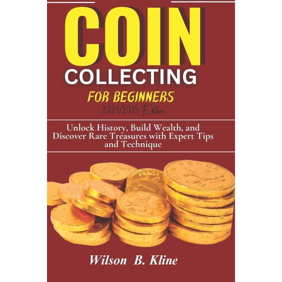 COIN COLLECTING FOR BEGINNERS 2024/2025 Edition: Unlock History, Build Wealth, and Discover Rare Treasures with Expert T, (Paperback)