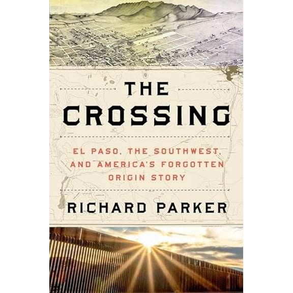 Pre-Owned The Crossing: El Paso, the Southwest, and America's Forgotten Origin Story (Hardcover) 0063161915 9780063161917