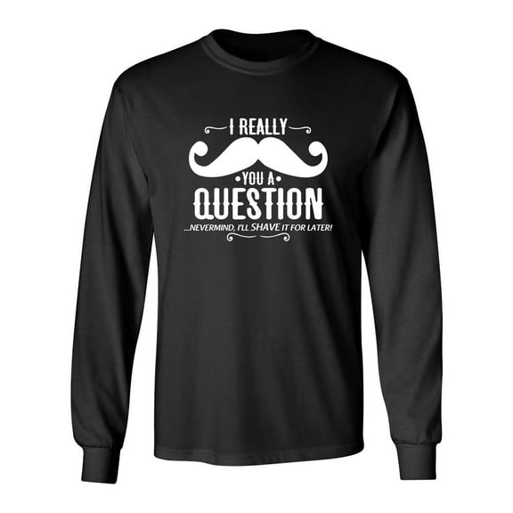 I Really Mustache You A Question Sarcastic Novelty Gift Idea Adult Humor Funny Men's Long Sleeve Shirts