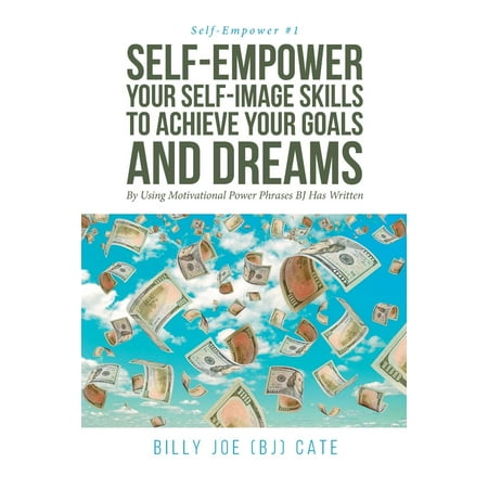 Self-Empower Your Self-Image Skills to Achieve Your Goals and Dreams; By Using Motivational Power Phrases BJ Has Written (Kaka Best Skills And Goals)