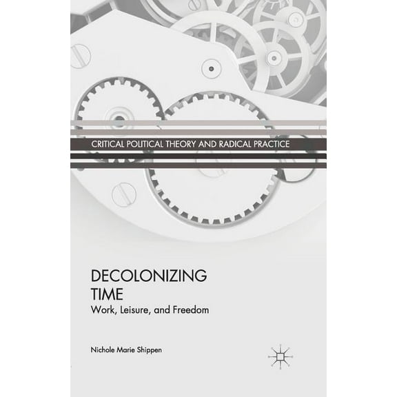 Critical Political Theory and Radical Pr Decolonizing Time: Work, Leisure, and Freedom, (Paperback)