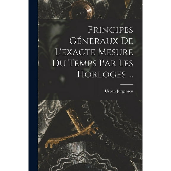Principes Généraux De L'exacte Mesure Du Temps Par Les Horloges ... (Paperback)