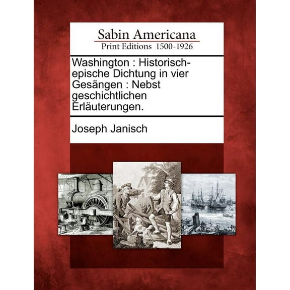 Washington : Historisch-Epische Dichtung in Vier Ges Ngen: Nebst Geschichtlichen Erl Uterungen.