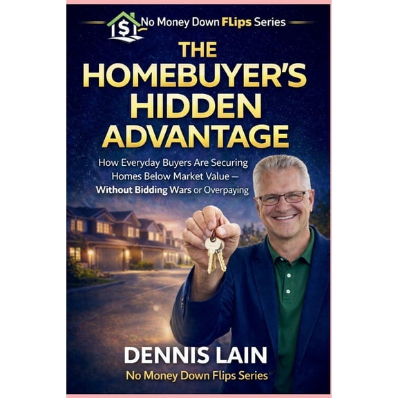The No Money Down Flips The Homebuyer's Hidden Advantage: How Everyday Buyers Are Securing Homes Below Market Value - Without Bidding Wars or Ov, (Paperback)