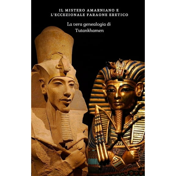 La Verità Nascosta Nella Nostra Storia, Il Mistero Amarniano E l'Eccezionale Faraone Eretico: La vera genealogia di Tutankhamen, Book 1, (Paperback)