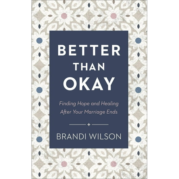 Better Than Okay: Finding Hope and Healing After Your Marriage Ends