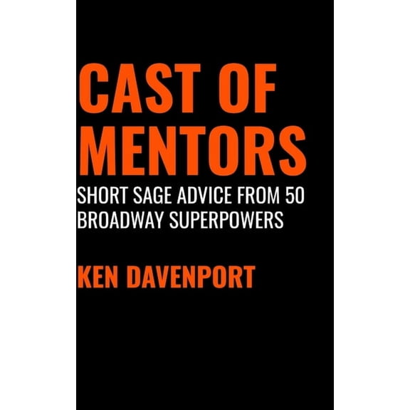 Cast of Mentors: Short Sage Advice from 50 Broadway Superpowers, (Hardcover)