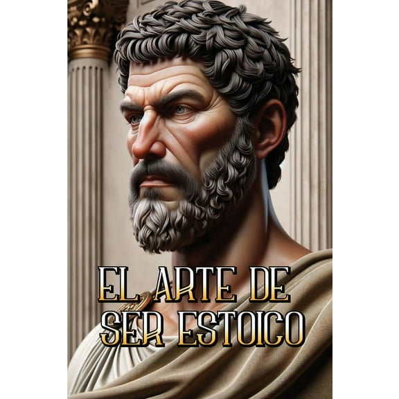 TrilogÃ­a Estoica El Arte de Ser Estoico: Transformando tu vida a travÃ©s de la sabidurÃ­a y la resiliencia antigua, Book 3, (Paperback)