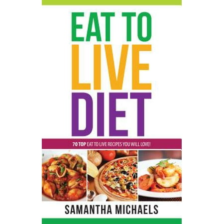 Eat To Live Diet Reloaded : 70 Top Eat To Live Recipes You Will Love ! -