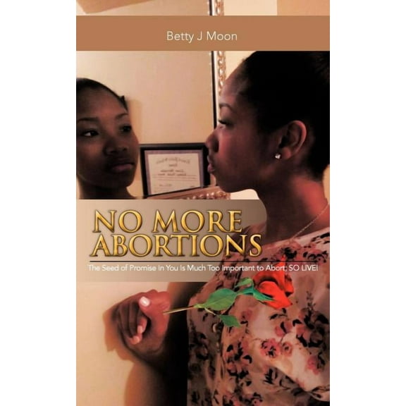 No More Abortions : The Seed of Purpose Is to Valuable to Abort; So Live!