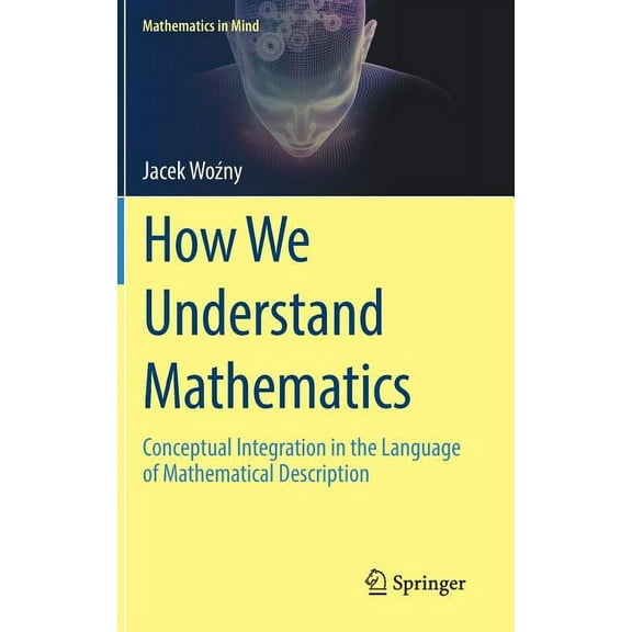 Mathematics in Mind How We Understand Mathematics: Conceptual Integration in the Language of Mathematical Description, (Hardcover)