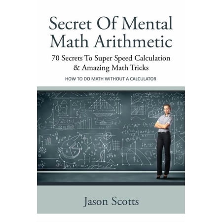 Secret of Mental Math Arithmetic: 70 Secrets to Super Speed Calculation & Amazing Math Tricks: How to Do Math Without a Calculator (Paperback)