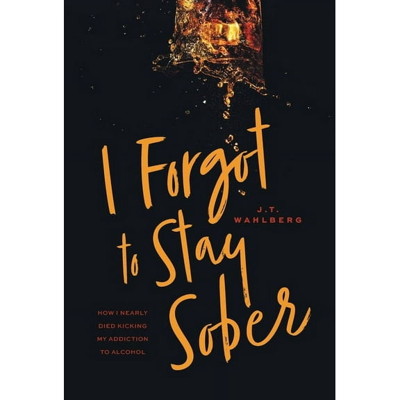 I Forgot to Stay Sober: How I Nearly Died Kicking My Addiction to Alcohol (Hardcover)