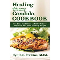 Healing Chronic Candida Cookbook: Diet Tips, Meal Plans, and 125  Delicious Low-Carb and Paleo-Friendly Recipes, (Hardcover)