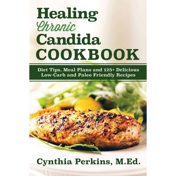 Healing Chronic Candida Cookbook: Diet Tips, Meal Plans, and 125  Delicious Low-Carb and Paleo-Friendly Recipes, (Hardcover)