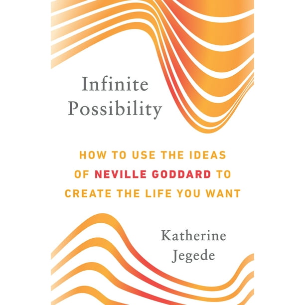Infinite Possibility How To Use The Ideas Of Neville Goddard To Create The Life You Want Walmart Com Walmart Com