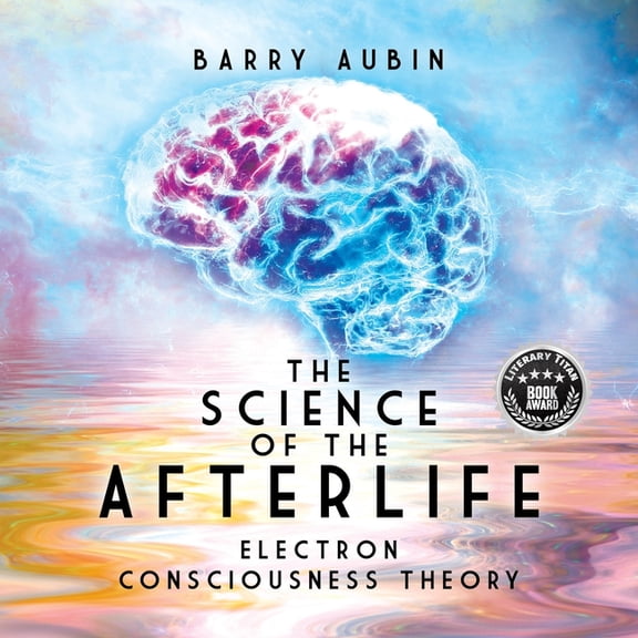 The Science of the Afterlife: Electron Consciousness Theory, (Paperback)