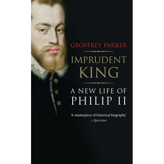 Imprudent King: A New Life of Philip II, (Paperback)