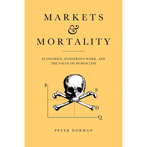 Markets and Mortality: Economics, Dangerous Work, and the Value of Human Life, (Paperback)