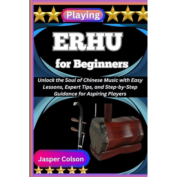 Playing Erhu for Beginners: Unlock the Soul of Chinese Music with Easy Lessons, Expert Tips, and Step-by-Step Guidance f, (Paperback)