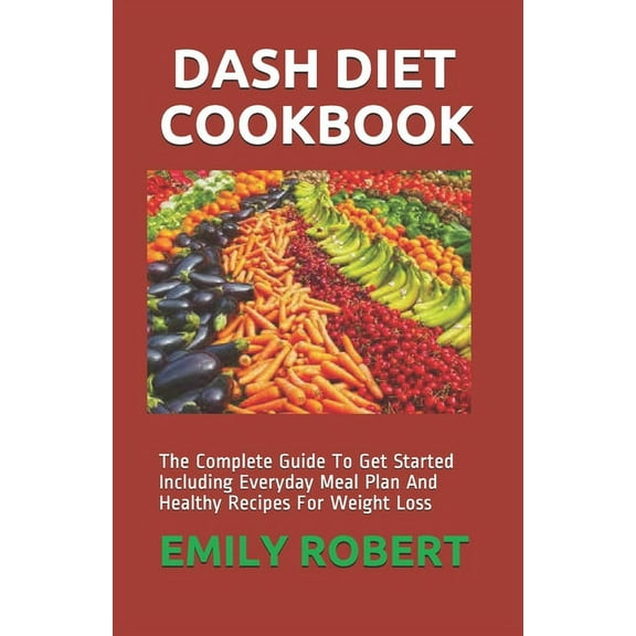 Dash Diet Cookbook: The Complete Guide To Get Started Including Everyday Meal Plan And Healthy Recipes For Weight Loss, (Paperback)
