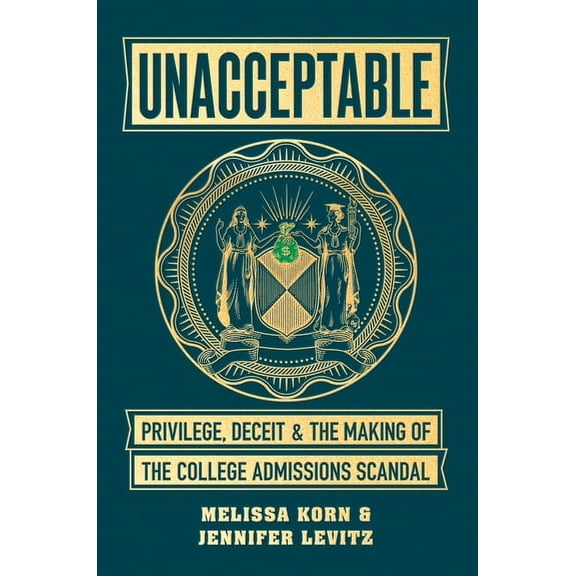 Unacceptable : Privilege, Deceit & the Making of the College Admissions Scandal (Hardcover)