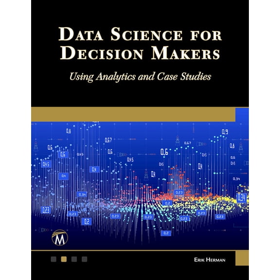 Data Science for Decision Makers: Using Analytics and Case Studies, (Paperback)