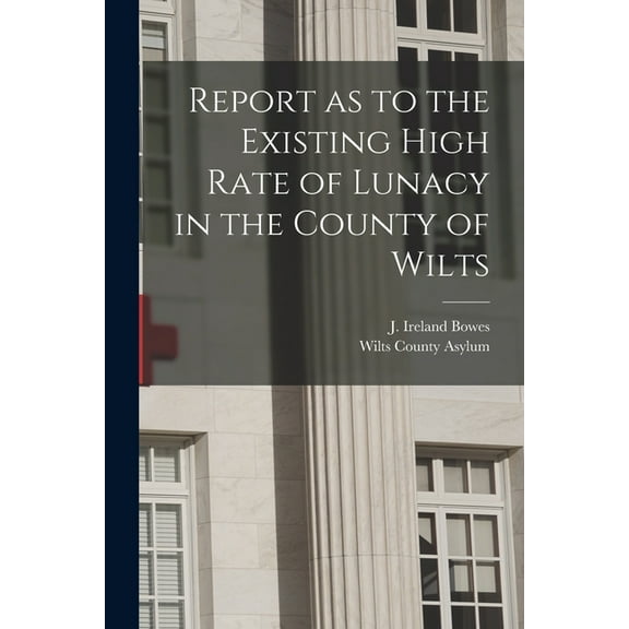 Report as to the Existing High Rate of Lunacy in the County of Wilts (Paperback)